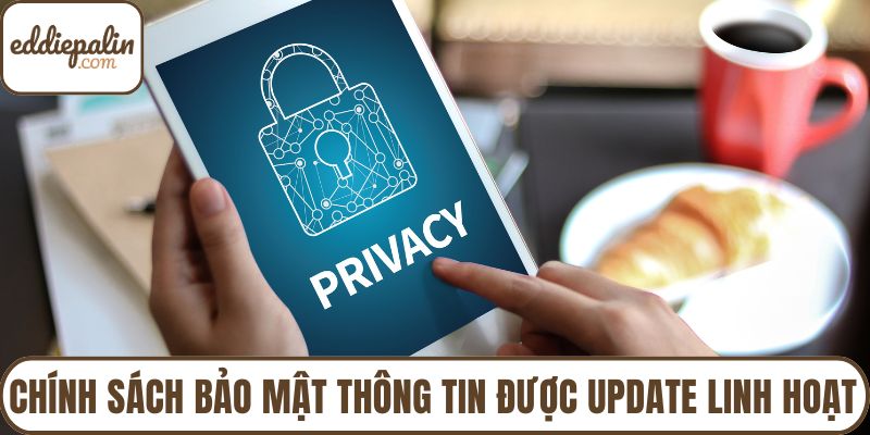 Chính sách bảo mật thông tin được update linh hoạt