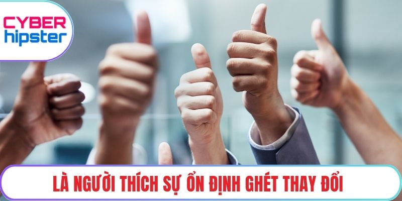 Là người thích sự ổn định ghét thay đổi