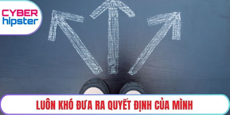 Luôn khó đưa ra quyết định của mình