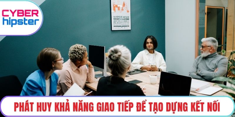 Phát huy khả năng giao tiếp để tạo dựng kết nối