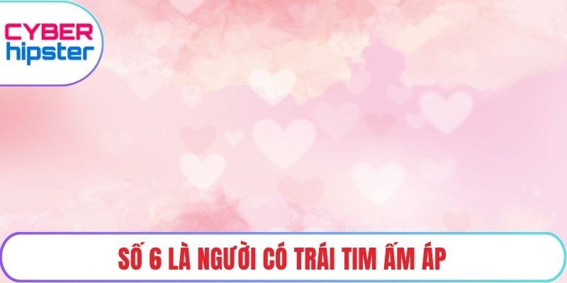 Số 6 là người có trái tim ấm áp