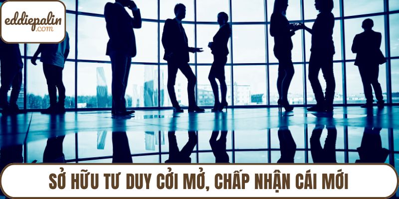 Sở hữu tư duy cởi mở, chấp nhận cái mới